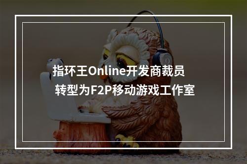 指环王Online开发商裁员 转型为F2P移动游戏工作室