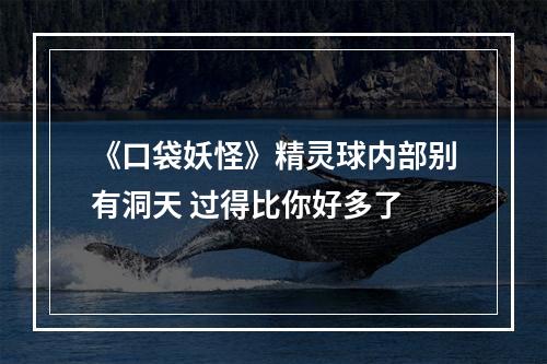 《口袋妖怪》精灵球内部别有洞天 过得比你好多了