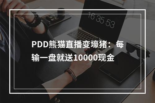 PDD熊猫直播变壕猪：每输一盘就送10000现金