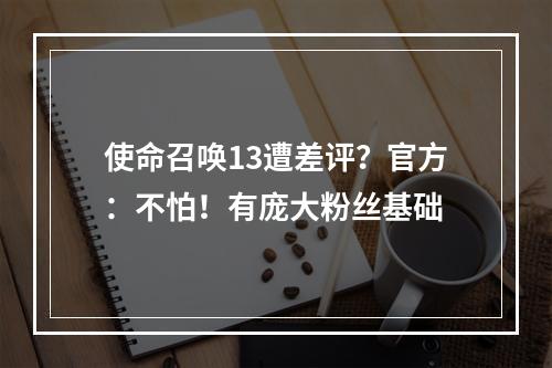 使命召唤13遭差评？官方：不怕！有庞大粉丝基础