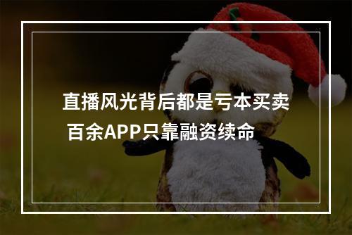 直播风光背后都是亏本买卖 百余APP只靠融资续命