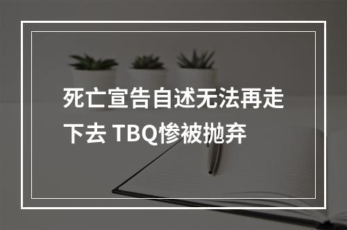 死亡宣告自述无法再走下去 TBQ惨被抛弃