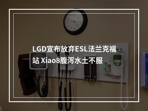 LGD宣布放弃ESL法兰克福站 Xiao8腹泻水土不服