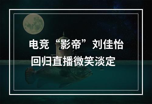 电竞“影帝”刘佳怡 回归直播微笑淡定