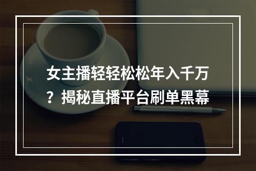 女主播轻轻松松年入千万？揭秘直播平台刷单黑幕