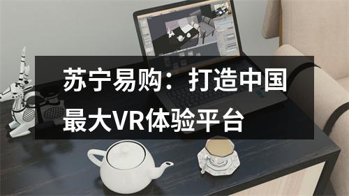 苏宁易购：打造中国最大VR体验平台