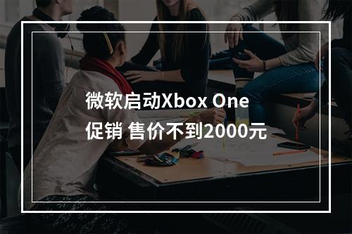 微软启动Xbox One促销 售价不到2000元