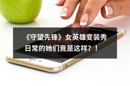 《守望先锋》女英雄变装秀 日常的她们竟是这样？！