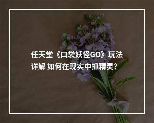 任天堂《口袋妖怪GO》玩法详解 如何在现实中抓精灵？