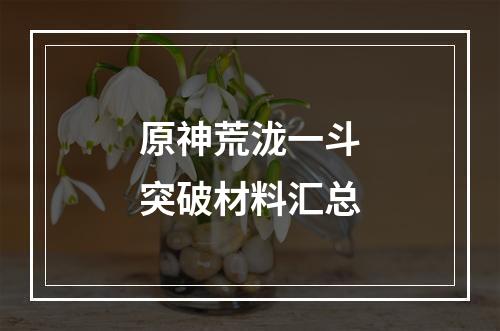 原神荒泷一斗突破材料汇总