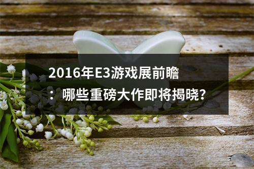 2016年E3游戏展前瞻：哪些重磅大作即将揭晓？