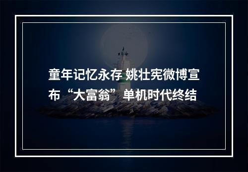 童年记忆永存 姚壮宪微博宣布“大富翁”单机时代终结