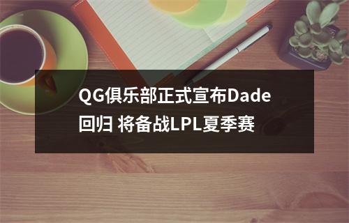 QG俱乐部正式宣布Dade回归 将备战LPL夏季赛