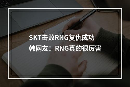 SKT击败RNG复仇成功 韩网友：RNG真的很厉害