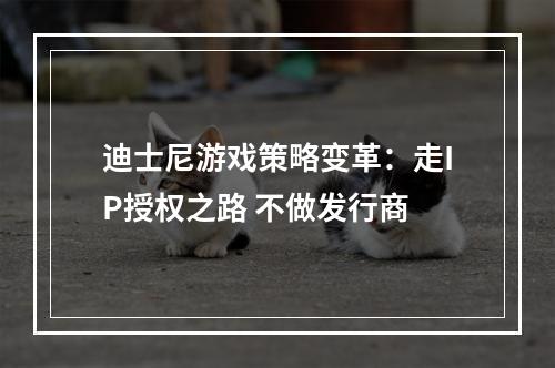 迪士尼游戏策略变革：走IP授权之路 不做发行商