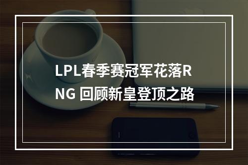 LPL春季赛冠军花落RNG 回顾新皇登顶之路