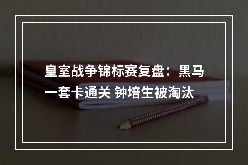 皇室战争锦标赛复盘：黑马一套卡通关 钟培生被淘汰