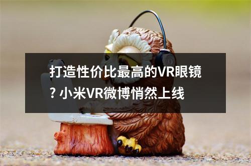 打造性价比最高的VR眼镜? 小米VR微博悄然上线