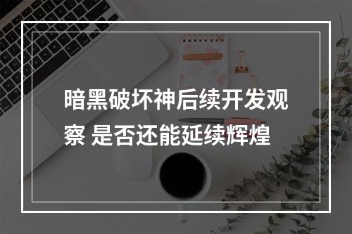 暗黑破坏神后续开发观察 是否还能延续辉煌