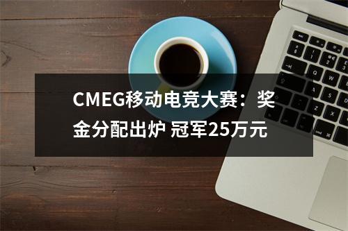 CMEG移动电竞大赛：奖金分配出炉 冠军25万元