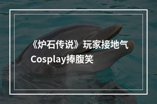 《炉石传说》玩家接地气 Cosplay捧腹笑