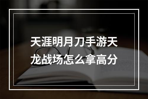 天涯明月刀手游天龙战场怎么拿高分