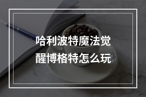 哈利波特魔法觉醒博格特怎么玩