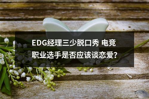 EDG经理三少脱口秀 电竞职业选手是否应该谈恋爱？