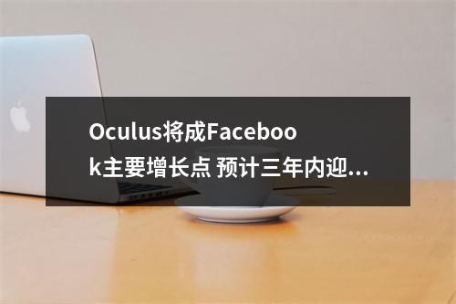 Oculus将成Facebook主要增长点 预计三年内迎来爆发