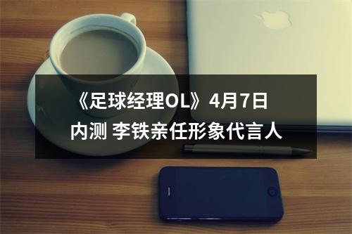 《足球经理OL》4月7日内测 李铁亲任形象代言人