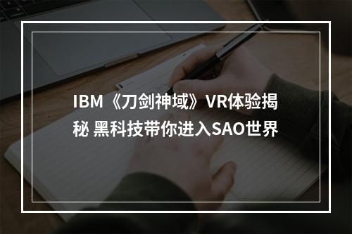 IBM《刀剑神域》VR体验揭秘 黑科技带你进入SAO世界