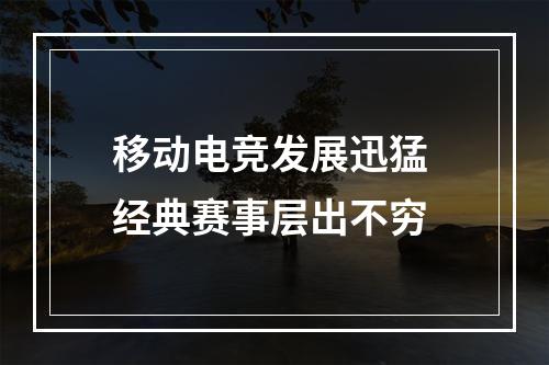 移动电竞发展迅猛 经典赛事层出不穷