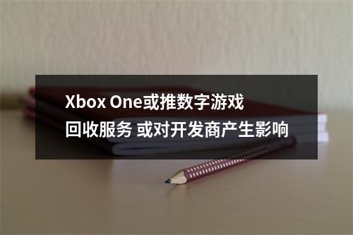 Xbox One或推数字游戏回收服务 或对开发商产生影响