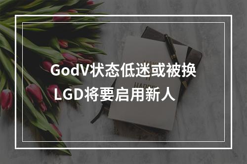 GodV状态低迷或被换 LGD将要启用新人