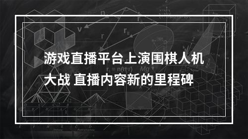 游戏直播平台上演围棋人机大战 直播内容新的里程碑