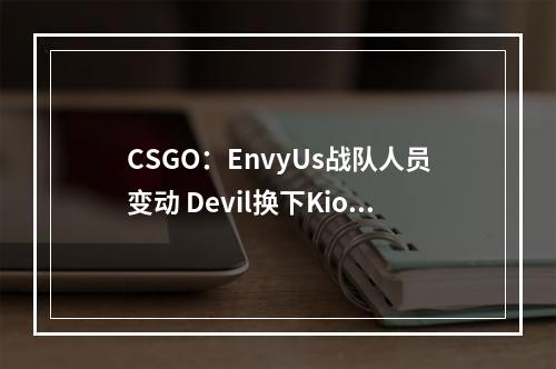 CSGO：EnvyUs战队人员变动 Devil换下Kioshima