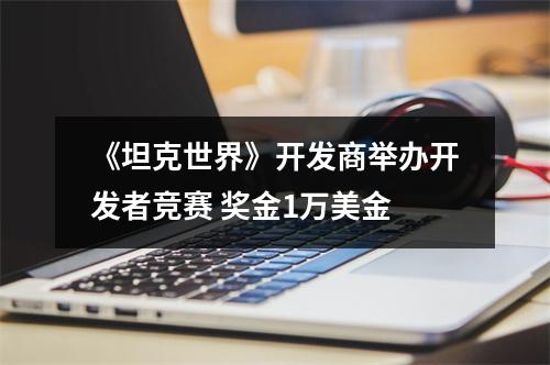 《坦克世界》开发商举办开发者竞赛 奖金1万美金