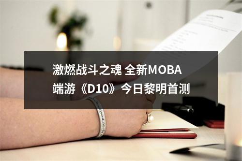 激燃战斗之魂 全新MOBA端游《D10》今日黎明首测