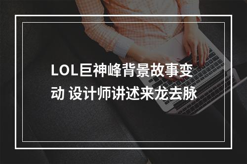 LOL巨神峰背景故事变动 设计师讲述来龙去脉