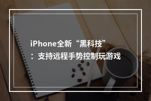 iPhone全新“黑科技”：支持远程手势控制玩游戏