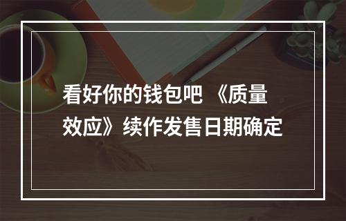 看好你的钱包吧 《质量效应》续作发售日期确定