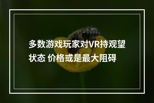 多数游戏玩家对VR持观望状态 价格或是最大阻碍