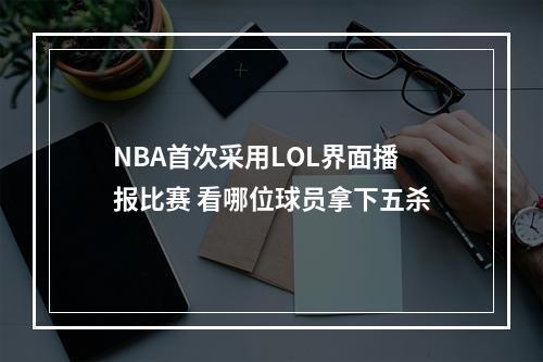 NBA首次采用LOL界面播报比赛 看哪位球员拿下五杀