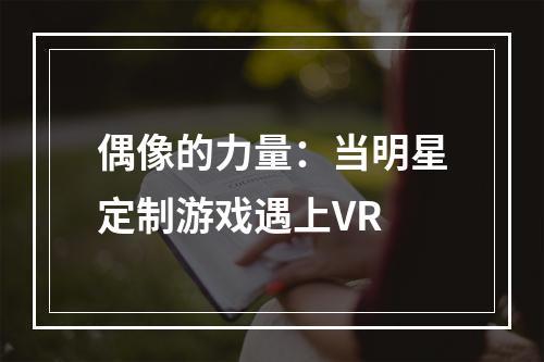 偶像的力量：当明星定制游戏遇上VR