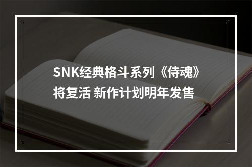 SNK经典格斗系列《侍魂》将复活 新作计划明年发售