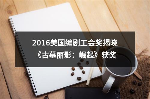 2016美国编剧工会奖揭晓 《古墓丽影：崛起》获奖