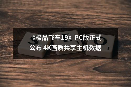 《极品飞车19》PC版正式公布 4K画质共享主机数据