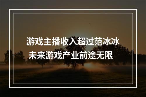 游戏主播收入超过范冰冰 未来游戏产业前途无限