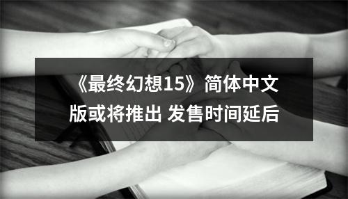 《最终幻想15》简体中文版或将推出 发售时间延后