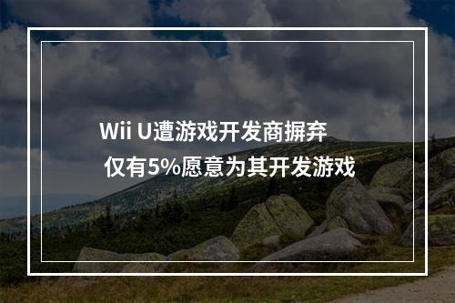 Wii U遭游戏开发商摒弃 仅有5%愿意为其开发游戏